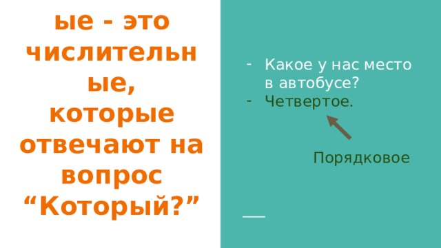 Какое у нас место в автобусе? Четвертое.  Порядковое   Порядковые числительные - это числительные, которые отвечают на вопрос “Который?” 