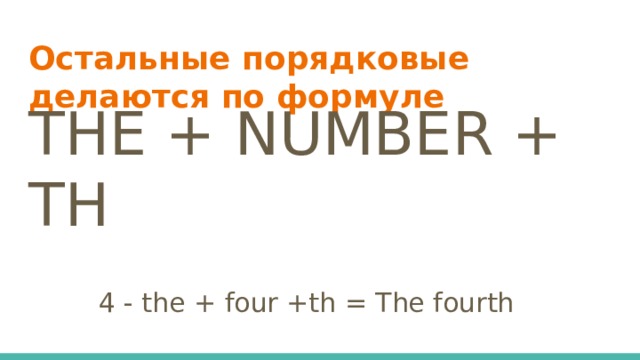 Остальные порядковые делаются по формуле THE + NUMBER + TH 4 - the + four +th = The fourth  