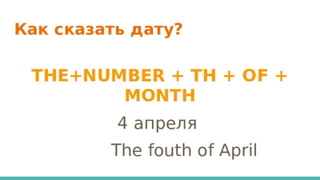 Как сказать дату? THE+NUMBER + TH + OF + MONTH 4 апреля  The fouth of April 