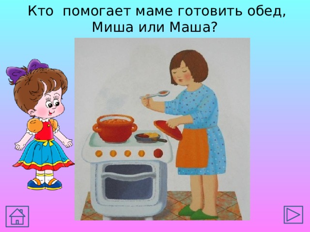  Кто помогает маме готовить обед, Миша или Маша? 