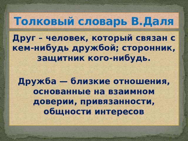 Толковый словарь В.Даля Друг – человек, который связан с кем-нибудь дружбой; сторонник, защитник кого-нибудь.  Дружба — близкие отношения, основанные на взаимном доверии, привязанности, общности интересов 