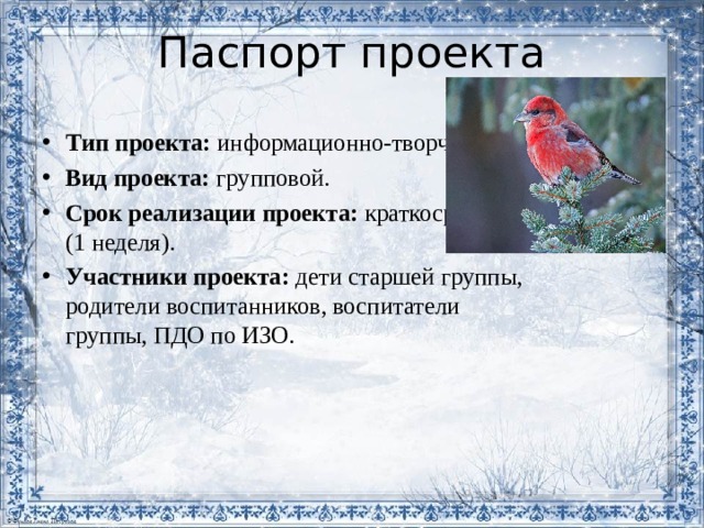 Паспорт проекта Тип проекта:  информационно-творческий. Вид проекта: групповой. Срок реализации проекта:  краткосрочный (1 неделя). Участники проекта:  дети старшей группы, родители воспитанников, воспитатели группы, ПДО по ИЗО. 