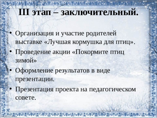 III этап – заключительный. Организация и участие родителей выставке «Лучшая кормушка для птиц». Проведение акции «Покормите птиц зимой» Оформление результатов в виде презентации. Презентация проекта на педагогическом совете.   