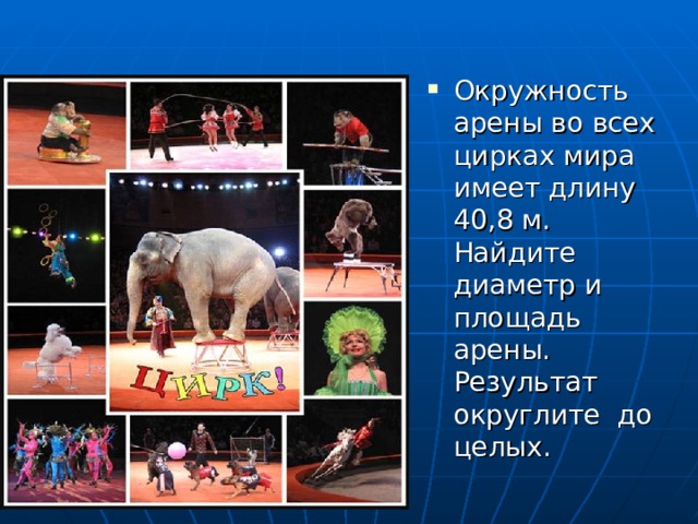 Окружность арены во всех цирках мира имеет длину 40,8 м. Найдите диаметр и площадь арены. Результат округлите до целых. 