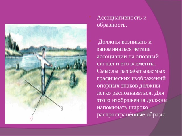 Ассоциативность и образность.  Должны возникать и запоминаться четкие ассоциации на опорный сигнал и его элементы. Смыслы разрабатываемых графических изображений опорных знаков должны легко распознаваться. Для этого изображения должны напоминать широко распространённые образы. 