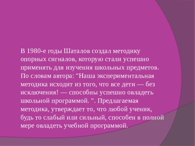 В 1980-е годы Шаталов создал методику опорных сигналов, которую стали успешно применять для изучения школьных предметов. По словам автора: 