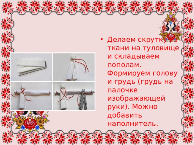 Делаем скрутку из ткани на туловище и складываем пополам. Формируем голову и грудь (грудь на палочке изображающей руки). Можно добавить наполнитель. 