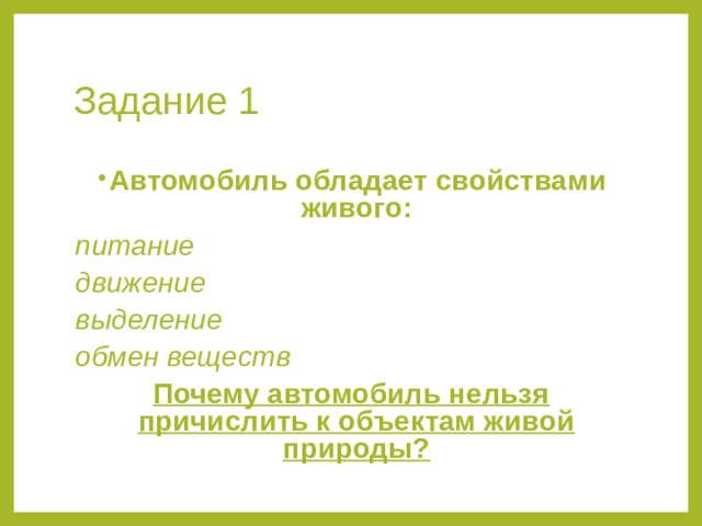 Задание 1  Автомобиль обладает свойствами живого: питание движение выделение обмен веществ Почему автомобиль нельзя причислить к объектам живой природы? 