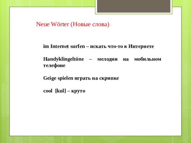 Neue Wörter (Новые слова) im Internet surfen – искать что-то в Интернете   Handyklingeltöne – мелодии на мобильном телефоне   Geige spielen играть на скрипке   cool [kul] – круто 