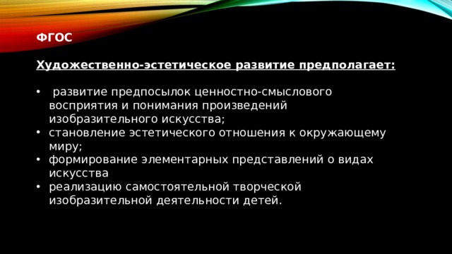 ФГОС Художественно-эстетическое развитие предполагает:  развитие предпосылок ценностно-смыслового восприятия и понимания произведений изобразительного искусства; становление эстетического отношения к окружающему миру; формирование элементарных представлений о видах искусства реализацию самостоятельной творческой изобразительной деятельности детей. 