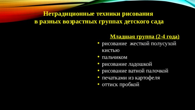 Нетрадиционные техники рисования в разных возрастных группах детского сада Младшая группа (2-4 года) рисование жесткой полусухой кистью пальчиком рисование ладошкой рисование ватной палочкой печатками из картофеля оттиск пробкой 