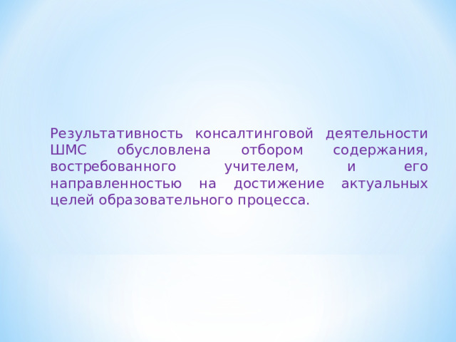 Результативность консалтинговой деятельности ШМС обусловлена отбором содержания, востребованного учителем, и его направленностью на достижение актуальных целей образовательного процесса. 