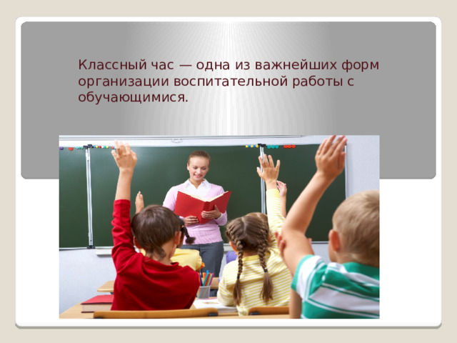    Классный час — одна из важнейших форм организации воспитательной работы с обучающимися. 