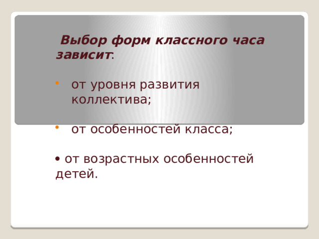    Выбор форм классного часа зависит : от уровня развития коллектива; от особенностей класса;   от возрастных особенностей детей. 