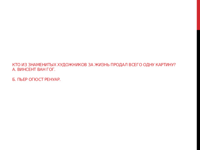 Кто из знаменитых художников за жизнь продал всего одну картину?  А. Винсент Ван Гог.   Б. Пьер Огюст Ренуар.   