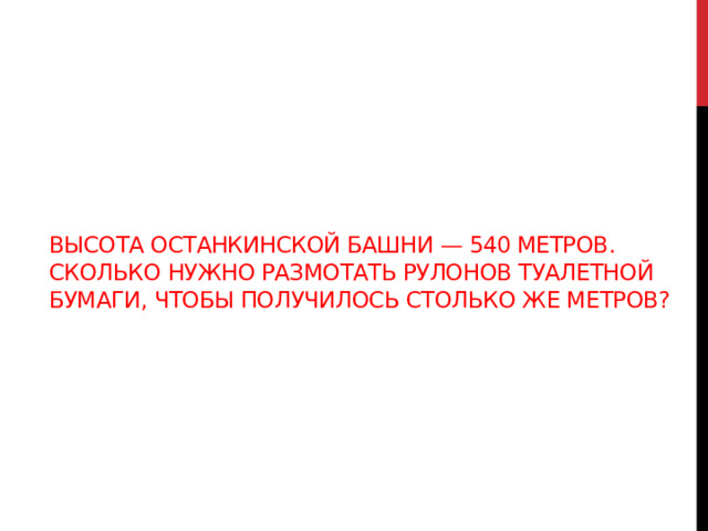 Высота Останкинской башни — 540 метров. Сколько нужно размотать рулонов туалетной бумаги, чтобы получилось столько же метров? 