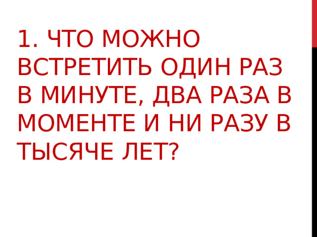 1. Что можно встретить один раз в минуте, два раза в моменте и ни разу в тысяче лет? 