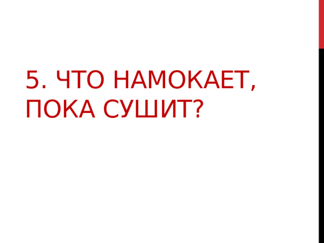 5. Что намокает, пока сушит? 
