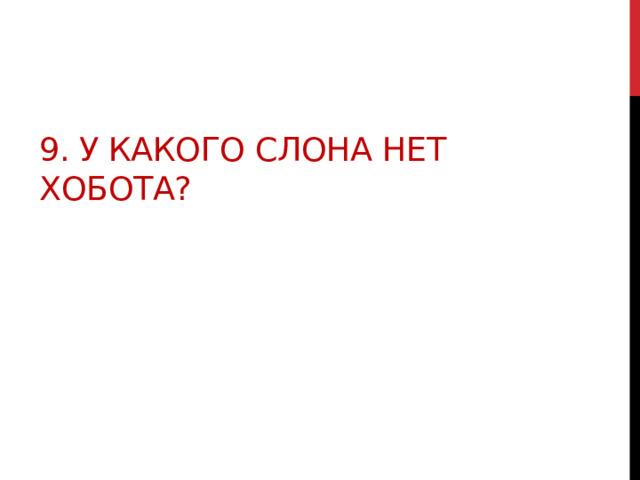 9. У какого слона нет хобота? 
