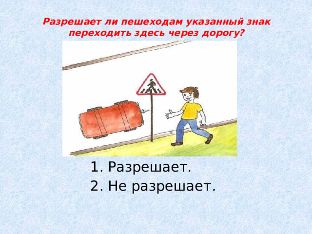 Разрешает ли пешеходам указанный знак переходить здесь через дорогу?   1. Разрешает. 2. Не разрешает . 