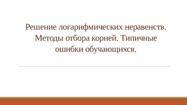 Решение логарифмических неравенств. Методы отбора корней. Типичные ошибки обучающихся.   