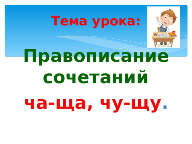 Тема урока: Правописание сочетаний ча-ща, чу-щу . 