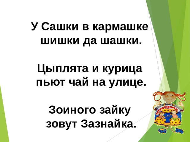 У Сашки в кармашке шишки да шашки.  Цыплята и курица пьют чай на улице.  Зоиного зайку зовут Зазнайка. 