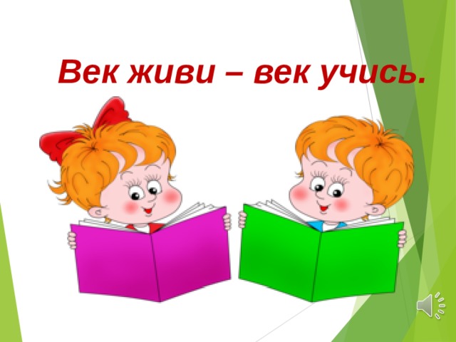 Век живи – век учись. 