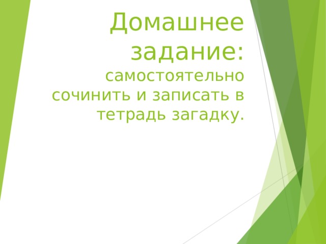    Домашнее задание:  самостоятельно сочинить и записать в тетрадь загадку.   