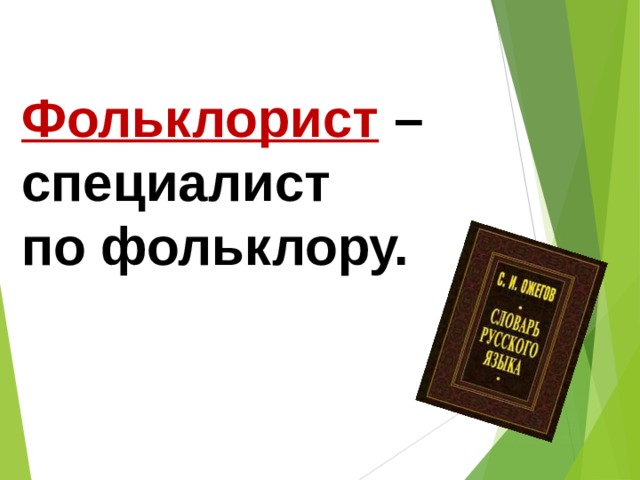 Фольклорист  – специалист по фольклору. 