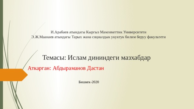И.Арабаев атындагы Кыргыз Мамлекеттик Университети  Э.Ж.Маанаев атындагы Тарых жана социалдык укуктук билим беруу факультети     Темасы: Ислам дининдеги мазхабдар Аткарган: Абдыраманов Дастан Бишкек-2020 