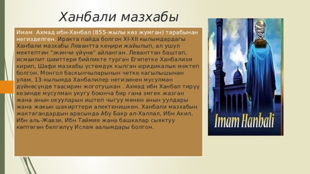 Ханбали мазхабы Имам Ахмад ибн-Ханбал (855-жылы көз жумган) тарабынан негизделген. Иракта пайда болгон XI-XII кылымдардагы Ханбали мазхабы Левантта кеңири жайылып, ал ушул мектептин 