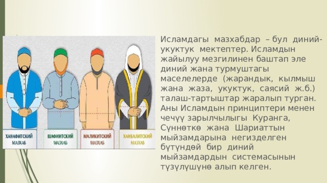 Исламдагы мазхабдар – бул диний-укуктук мектептер. Исламдын жайылуу мезгилинен баштап эле диний жана турмуштагы маселелерде (жарандык, кылмыш жана жаза, укуктук, саясий ж.б.) талаш-тартыштар жаралып турган. Аны Исламдын принциптери менен чечүү зарылчылыгы Куранга, Сүннөткө жана Шариаттын мыйзамдарына негизделген бүтүндөй бир диний мыйзамдардын системасынын түзүлүшүнө алып келген. 