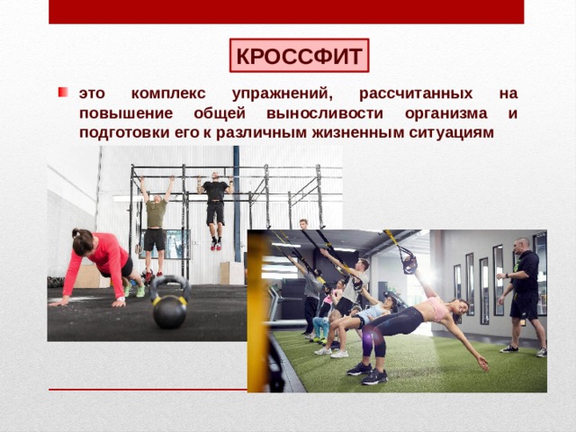 КРОССФИТ это комплекс упражнений, рассчитанных на повышение общей выносливости организма и подготовки его к различным жизненным ситуациям 