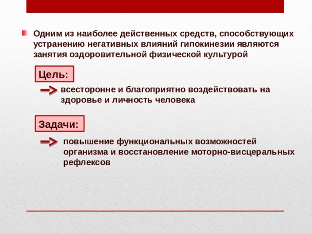 Одним из наиболее действенных средств, способствующих устранению негативных влияний гипокинезии являются занятия оздоровительной физической культурой Цель:  всесторонне и благоприятно воздействовать на здоровье и личность человека Задачи:  повышение функциональных возможностей организма и восстановление моторно-висцеральных рефлексов 