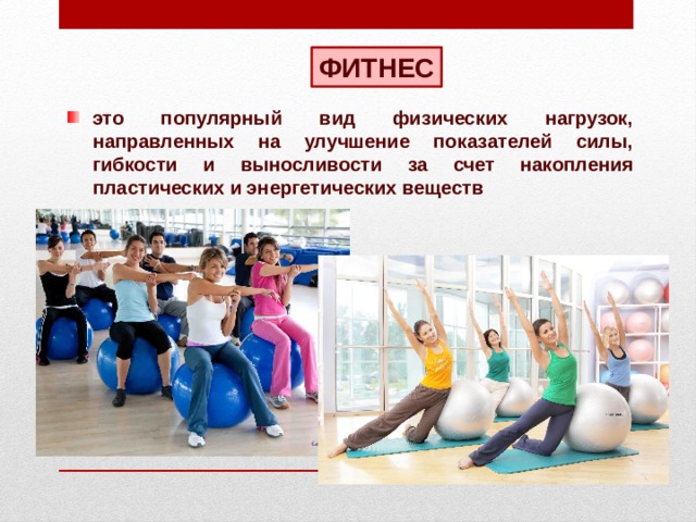 ФИТНЕС это популярный вид физических нагрузок, направленных на улучшение показателей силы, гибкости и выносливости за счет накопления пластических и энергетических веществ 