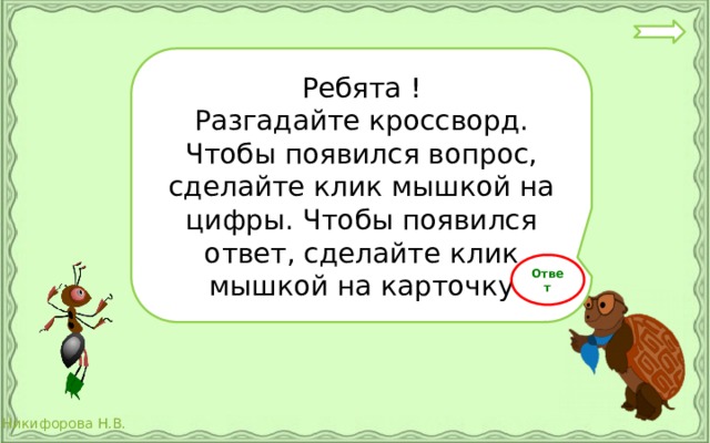 Ребята ! Разгадайте кроссворд. Чтобы появился вопрос, сделайте клик мышкой на цифры. Чтобы появился ответ, сделайте клик мышкой на карточку Ответ 