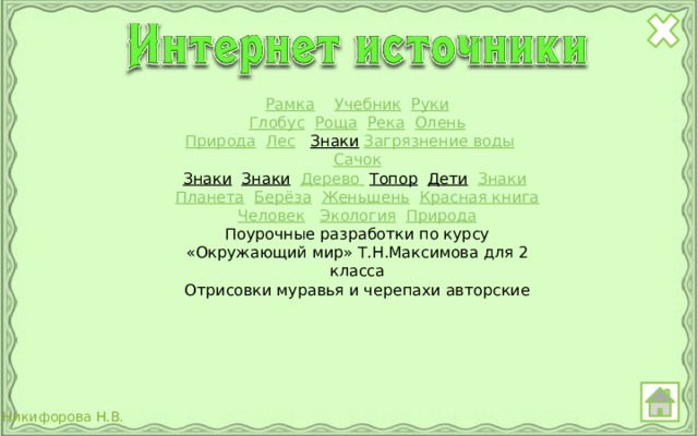 Рамка  Учебник  Руки Глобус  Роща  Река  Олень Природа  Лес  Знаки  Загрязнение воды  Сачок Знаки  Знаки  Дерево  Топор  Дети  Знаки  Планета  Берёза  Женьшень  Красная книга Человек  Экология  Природа Поурочные разработки по курсу «Окружающий мир» Т.Н.Максимова для 2 класса Отрисовки муравья и черепахи авторские 