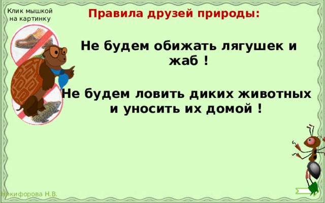 Правила друзей природы: Клик мышкой на картинку Не будем обижать лягушек и жаб ! Не будем ловить диких животных и уносить их домой ! 