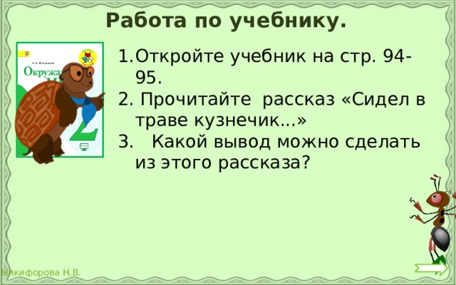 Работа по учебнику. Откройте учебник на стр. 94-95. 2. Прочитайте рассказ «Сидел в траве кузнечик...» 3. Какой вывод можно сделать из этого рассказа? 
