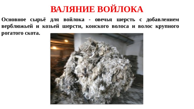ВАЛЯНИЕ ВОЙЛОКА Основное сырьё для войлока - овечья шерсть с добавлением верблюжьей и козьей шерсти, конского волоса и волос крупного рогатого скота.​ 