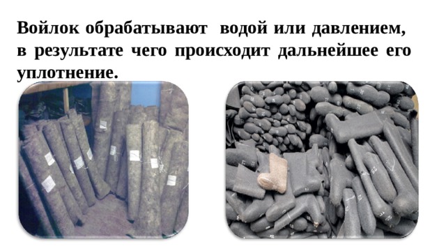 Войлок обрабатывают водой или давлением, в результате чего происходит дальнейшее его уплотнение.  