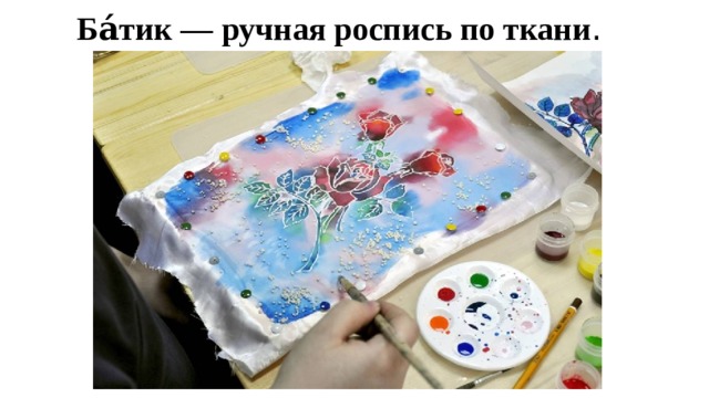 Ба́тик — ручная роспись по ткани . 