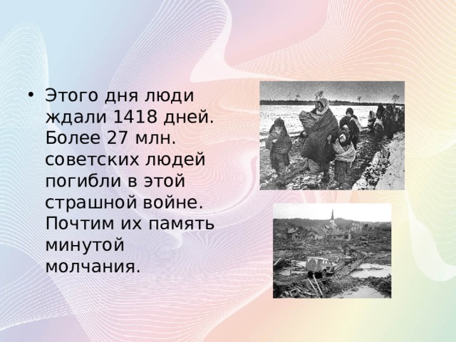 Этого дня люди ждали 1418 дней. Более 27 млн. советских людей погибли в этой страшной войне. Почтим их память минутой молчания. 