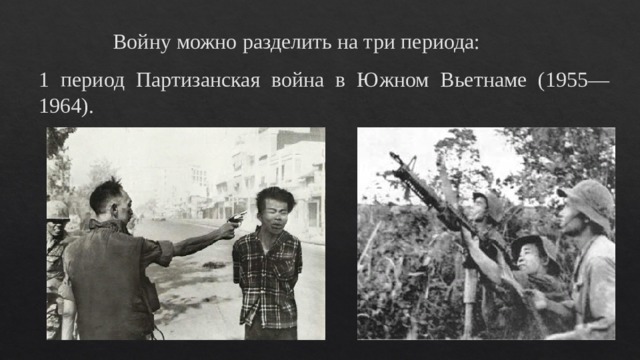 Войну можно разделить на три периода: 1 период Партизанская война в Южном Вьетнаме (1955—1964). 