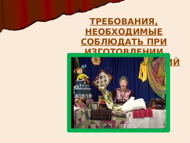 ТРЕБОВАНИЯ, НЕОБХОДИМЫЕ СОБЛЮДАТЬ ПРИ ИЗГОТОВЛЕНИИ ЛОСКУТНЫХ ИЗДЕЛИЙ 