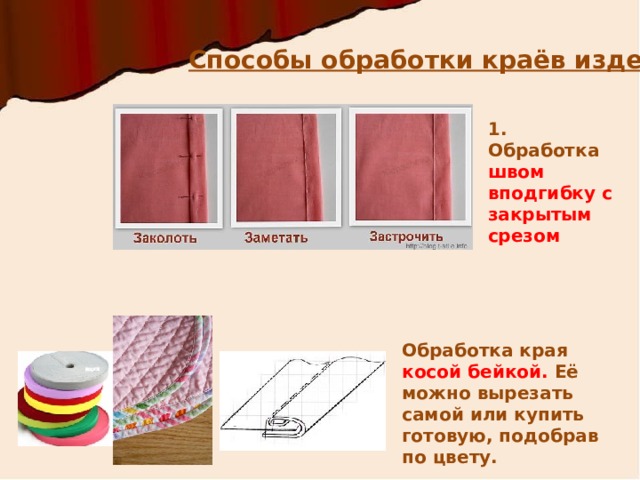 Способы обработки краёв изделия 1. Обработка швом вподгибку с закрытым срезом Обработка края косой бейкой. Её можно вырезать самой или купить готовую, подобрав по цвету. 