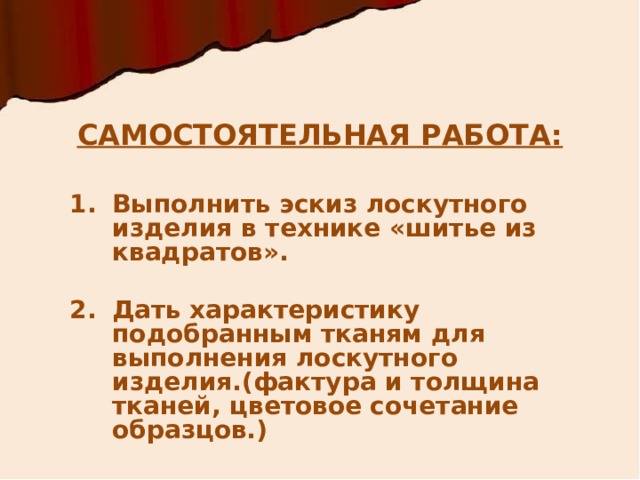 САМОСТОЯТЕЛЬНАЯ РАБОТА: Выполнить эскиз лоскутного изделия в технике «шитье из квадратов».  Дать характеристику подобранным тканям для выполнения лоскутного изделия.(фактура и толщина тканей, цветовое сочетание образцов.) 