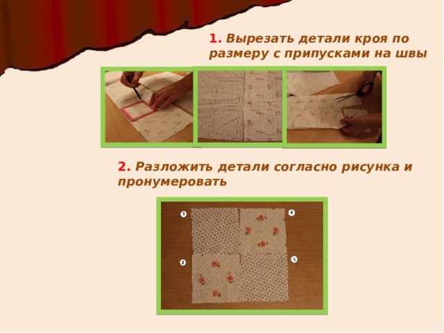 1.  Вырезать детали кроя по размеру с припусками на швы 2. Разложить детали согласно рисунка и пронумеровать  