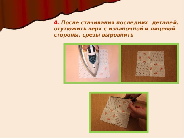 4. После стачивания последних деталей, отутюжить верх с изнаночной и лицевой стороны, срезы выровнить 